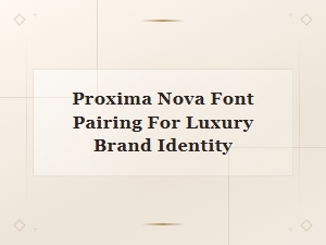 Proxima Nova Font Pairings for Luxury Brand Identity and Design