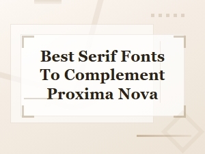 Best Serif Fonts to Complement Proxima Nova: Perfect Pairing Guide