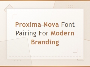 Proxima Nova Font Pairings for Modern Branding